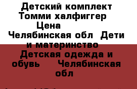 Детский комплект Томми халфиггер › Цена ­ 1 400 - Челябинская обл. Дети и материнство » Детская одежда и обувь   . Челябинская обл.